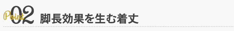 ポイント２ 脚長効果を生む着丈