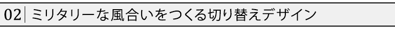 ミリタリーな風合いをつくる切り替えデザイン