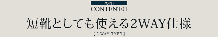 ポイント１ 短靴としても使える２WAY仕様