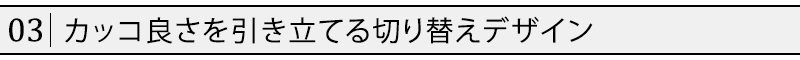 カッコ良さを引き立てる切り替えデザイン