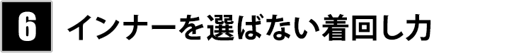 ポイント6 インナーを選ばない着回し力