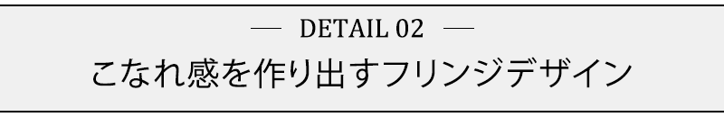 こなれ感を作り出すフリンジデザイン