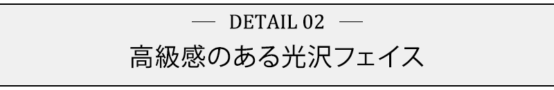 高級感のある光沢フェイス