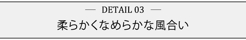 柔らかくなめらかな風合い