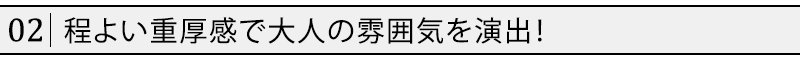 程よい重厚感で大人の雰囲気を演出！