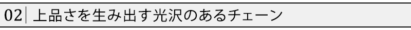 上品さを生み出す光沢のあるチェーン