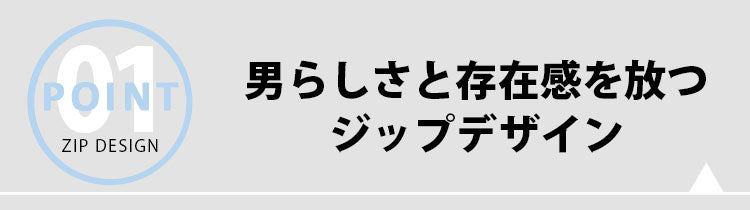 男らしさと存在感を放つジップデザイン