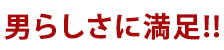 男らしさに満足！！