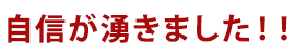 自信が湧きました！！