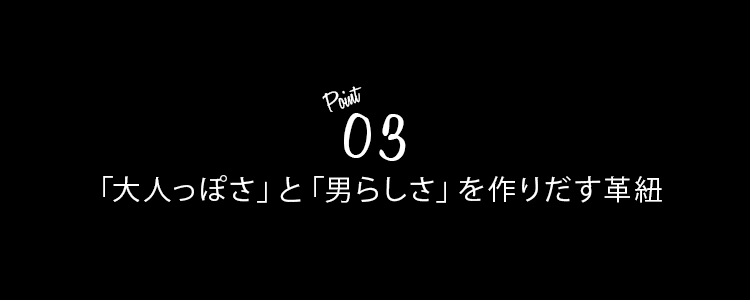 ポイント３　「大人っぽさ」と「男らしさ」を作りだす革紐