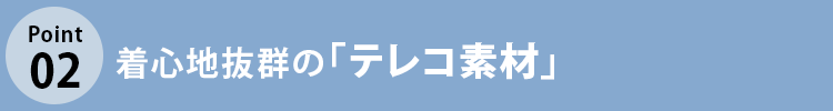 こだわりポイント2 着心地抜群の「テレコ素材」