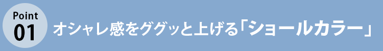 こだわりポイント1 オシャレ感をググッと上げる「ショールカラー」