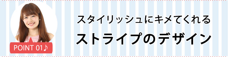 ポイント１ スタイリッシュにキメてくれるストライプのデザイン