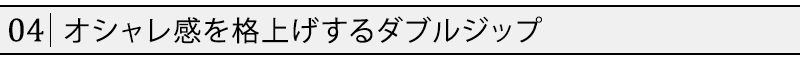 オシャレ感を格上げするダブルジップ