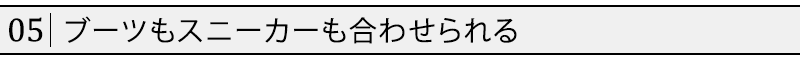 ブーツもスニーカーも合わせられる