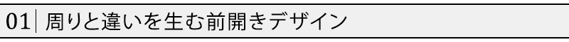 周りと違いを生む前開きデザイン