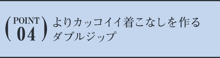 ポイント４　よりカッコイイ着こなしを作るダブルジップ