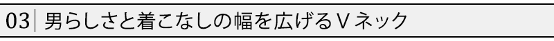 男らしさと着こなしの幅を広げるＶネック