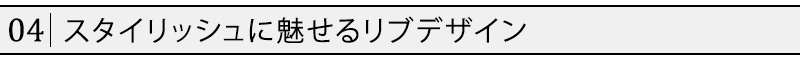 スタイリッシュに魅せるリブデザイン