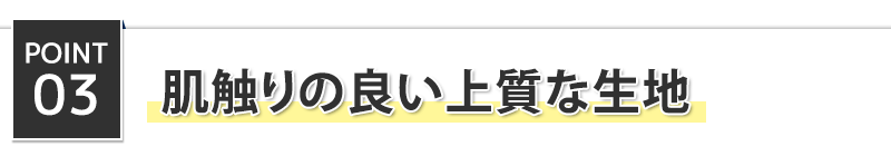 POINT3　肌触りの良い上質な生地