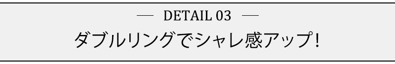 ダブルリングでシャレ感アップ！