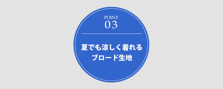 ポイント３ 夏でも涼しく着れるブロード生地