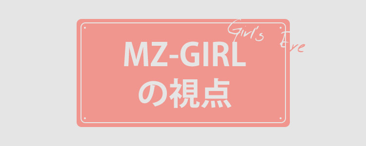 MZ GIRLの視点