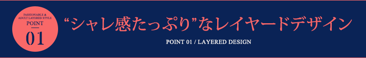 ポイント1 ”シャレ感たっぷり”なレイヤードデザイン