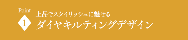 上品でスタイリッシュに魅せるダイヤキルティングデザイン