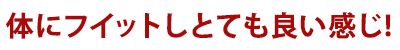 体にフイットしとても良い感じ！