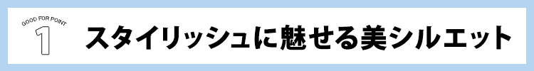 POINT1:スタイリッシュに魅せる美シルエット