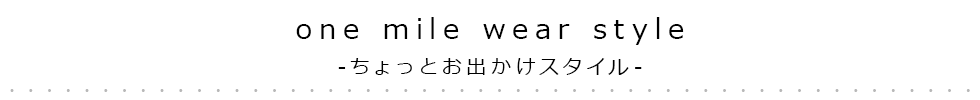 ONE MILE WEAR STYLE-ちょっとおでかけスタイル-