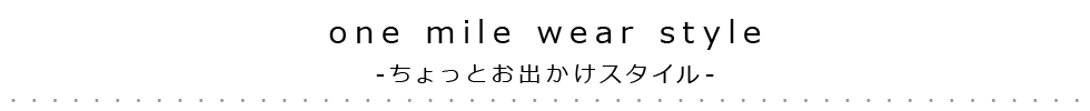 ONE MILE WEAR STYLE-ちょっとおでかけスタイル-