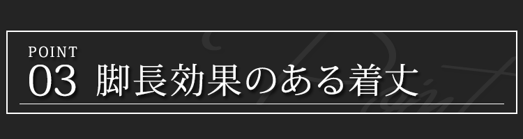 ポイント３　脚長効果のある着丈