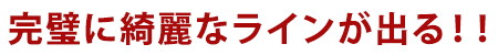 完璧に綺麗なラインが出る！！！