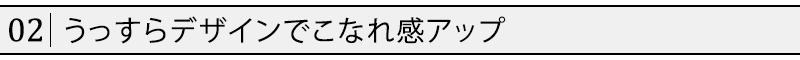 うっすらデザインでこなれ感アップ