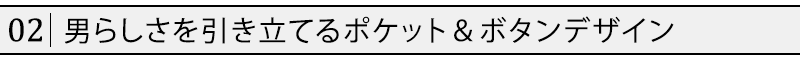 男らしさを引き立てるポケット＆ボタンデザイン