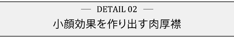 小顔効果を作り出す肉厚襟