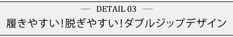 履きやすい！脱ぎやすい！ダブルジップデザイン