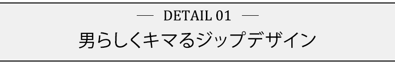 男らしくキマるジップデザイン