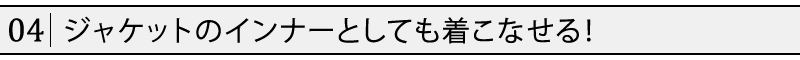 ジャケットのインナーとしても着こなせる！