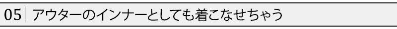 アウターのインナーとしても着こなせちゃう