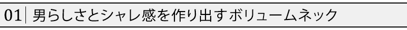 男らしさとシャレ感を作り出すボリュームネック