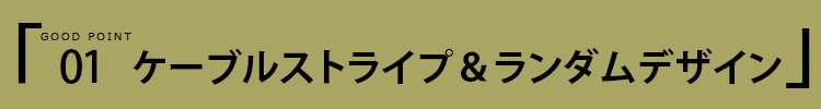 ポイント１ ケーブルストライプ＆ランダムデザイン