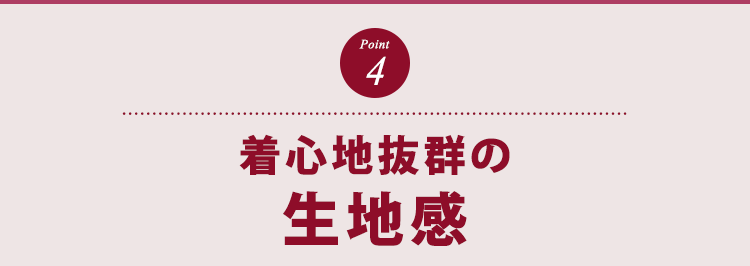 ポイント４　着心地抜群の生地感