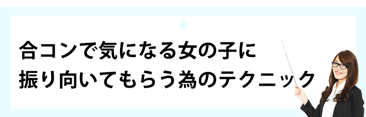 合コンで気になる女の子を振り向いてもらう為のテクニック