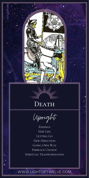 Printable Images of the upright Death tarot meaning of the Major Arcana. The keywords are:  Endings, New Life, Letting Go, New Direction, Going Own Way, Embrace Change, Spiritual Transformation