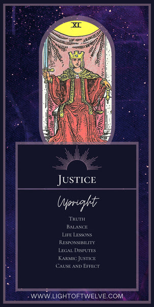 Printable Images of the Justice upright tarot card meaning of the Major Arcana. The key words are: Karmic Justice, Responsibility, Legal Disputes, Truth, Cause and Effect, Life Lessons, Balance
