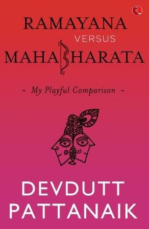 Ramayana Versus Mahabharata: My Playful Comparison By Devdutt Pattanaik1