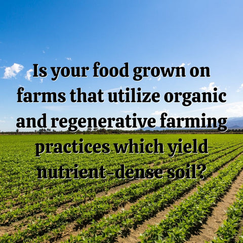 Is your food grown on farms that utilize organic and regenerative farming practices which yield nutrient-dense soil?